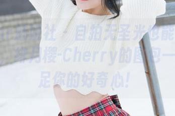 MiStar魅妍社 – 自拍无圣光也能让人惊麦粒儿，绯月樱-Cherry的图包一定能满足你的好奇心！