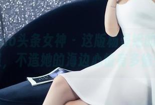 TouTiao头条女神 – 这版杨曼妮的泳装高清照，不造她的海边心情有多愉悦！