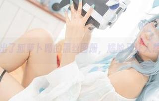 最近又出了狐萝卜呦的黑丝图册，尴尬又让人想靠近。