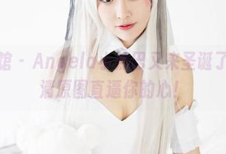 美媛馆 – Angela小热巴又来圣诞了？高清原图直逼你的心！