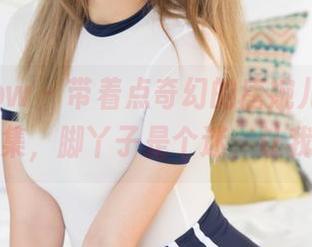 花漾show – 带着点奇幻的唐婉儿Lucky全套图集，脚丫子是个迷，让我咋办？
